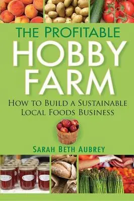 Die rentable Hobbyfarm: Wie man ein nachhaltiges Geschäft mit lokalen Lebensmitteln aufbaut - The Profitable Hobby Farm: How to Build a Sustainable Local Foods Business