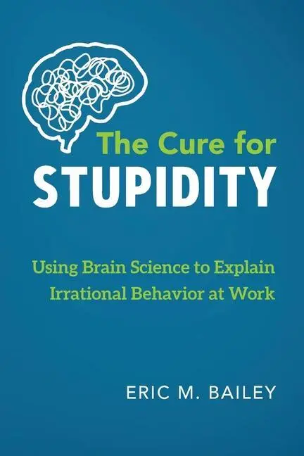 Das Heilmittel für Dummheit: Irrationales Verhalten bei der Arbeit mit Hilfe der Gehirnforschung erklären - The Cure for Stupidity: Using Brain Science to Explain Irrational Behavior at Work