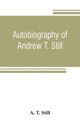 Autobiographie von Andrew T. Still, mit einer Geschichte der Entdeckung und Entwicklung der Wissenschaft der Osteopathie, zusammen mit einem Bericht über die Gründung des - Autobiography of Andrew T. Still, with a history of the discovery and development of the science of osteopathy, together with an account of the foundi