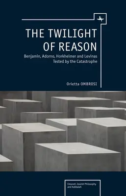 Die Dämmerung der Vernunft: Benjamin, Adorno, Horkheimer und Levinas auf dem Prüfstand der Katastrophe - The Twilight of Reason: Benjamin, Adorno, Horkheimer and Levinas Tested by the Catastrophe