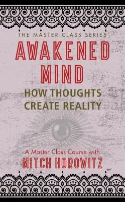 Erwachter Geist (Meisterklasse-Serie): Wie Gedanken die Wirklichkeit erschaffen - Awakened Mind (Master Class Series): How Thoughts Create Reality