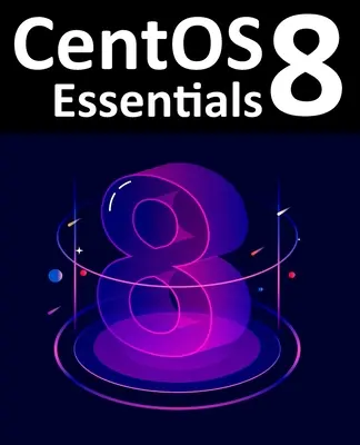 CentOS 8 Grundlagen: Installation, Verwaltung und Bereitstellung von CentOS 8-Systemen lernen - CentOS 8 Essentials: Learn to Install, Administer and Deploy CentOS 8 Systems