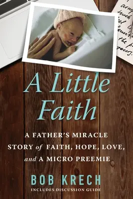 Ein kleiner Glaube: Die wundersame Geschichte eines Vaters über Glaube, Hoffnung, Liebe und ein Mikro-Frühchen - A Little Faith: A Father's Miracle Story of Faith, Hope, Love, and a Micro Preemie