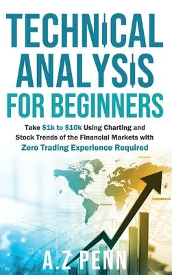 Technische Analyse für Einsteiger: Nehmen Sie $1k bis $10k mit Charting und Stock Trends der Finanzmärkte mit Zero Trading Erfahrung erforderlich - Technical Analysis for Beginners: Take $1k to $10k Using Charting and Stock Trends of the Financial Markets with Zero Trading Experience Required