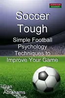 Stark im Fußball: Einfache fußballpsychologische Techniken zur Verbesserung Ihres Spiels - Soccer Tough: Simple Football Psychology Techniques to Improve Your Game