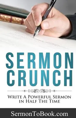 Sermon Crunch: Schreiben Sie eine kraftvolle Predigt in der Hälfte der Zeit - Sermon Crunch: Write A Powerful Sermon In Half The Time