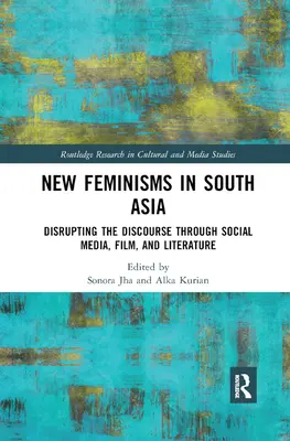 Neue Feminismen in den sozialen Medien, im Film und in der Literatur Südasiens: Den Diskurs stören - New Feminisms in South Asian Social Media, Film, and Literature: Disrupting the Discourse