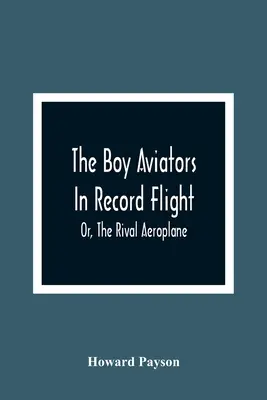 Die Fliegerjungen im Rekordflug; oder: Das rivalisierende Flugzeug - The Boy Aviators In Record Flight; Or, The Rival Aeroplane