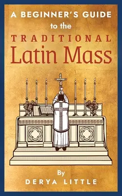 Ein Leitfaden für Anfänger zur traditionellen lateinischen Messe - A Beginner's Guide to the Traditional Latin Mass