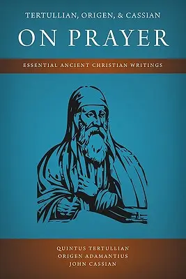 Tertullian, Origenes und Cassian über das Gebet: Wesentliche antike christliche Schriften - Tertullian, Origen, and Cassian on Prayer: Essential Ancient Christian Writings