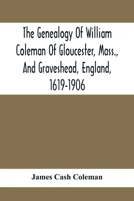 Die Genealogie von William Coleman aus Gloucester, Massachusetts, und Graveshead, England, 1619-1906 - The Genealogy Of William Coleman Of Gloucester, Mass., And Graveshead, England, 1619-1906