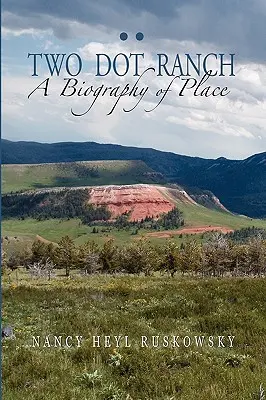 Two Dot Ranch, eine Biographie des Ortes - Two Dot Ranch, A Biography of Place