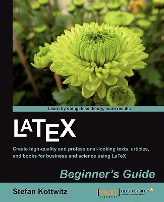 Latex-Leitfaden für Anfänger: Erstellen Sie mit LaTeX hochwertige, professionell aussehende Dokumente und Bücher für Wirtschaft und Wissenschaft - Latex Beginner's Guide: Create high-quality, professional-looking documents and books for business and science using LaTeX