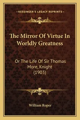 Der Spiegel der Tugend in weltlicher Größe: Oder das Leben von Sir Thomas More, Ritter (1903) - The Mirror of Virtue in Worldly Greatness: Or the Life of Sir Thomas More, Knight (1903)