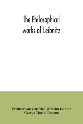 Die philosophischen Werke von Leibnitz: mit der Monadologie, dem neuen System der Natur, den Grundsätzen der Natur und der Gnade, den Briefen an Clarke, der Widerlegung - The philosophical works of Leibnitz: comprising the Monadology, New system of nature, Principles of nature and of grace, Letters to Clarke, Refutation