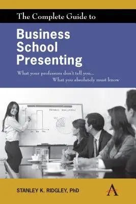 Der komplette Leitfaden für Präsentationen an der Business School: Was Ihre Professoren Ihnen nicht sagen... Was Sie unbedingt wissen müssen - The Complete Guide to Business School Presenting: What Your Professors Don't Tell You... What You Absolutely Must Know