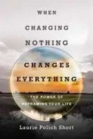 Wenn sich nichts ändert, ändert sich alles: Die Kraft der Neuausrichtung Ihres Lebens - When Changing Nothing Changes Everything: The Power of Reframing Your Life