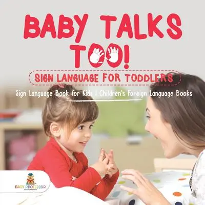 Baby spricht auch! Gebärdensprache für Kleinkinder - Gebärdensprachbuch für Kinder - Fremdsprachige Kinderbücher - Baby Talks Too! Sign Language for Toddlers - Sign Language Book for Kids - Children's Foreign Language Books