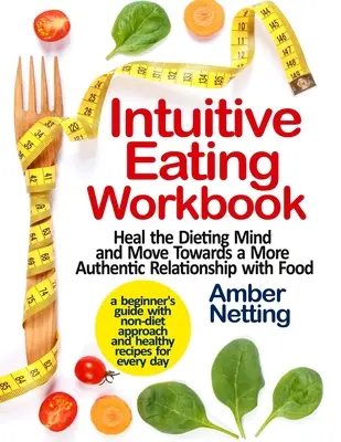 Intuitives Essens-Arbeitsbuch: Den Diätgedanken heilen und zu einer authentischeren Beziehung zum Essen finden. Ein Leitfaden für Anfänger mit nicht-diätetischen Ansätzen - Intuitive Eating Workbook: Heal the Dieting Mind and Move Towards a More Authentic Relationship with Food. A Beginner's Guide with Non-Diet Appro