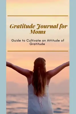 Gratitude Journal for Moms Anleitung zur Kultivierung einer Haltung der Dankbarkeit: Prompted Journal für vielbeschäftigte Mütter Optimales Format (6 x 9) - Gratitude Journal for Moms Guide to cultivate an Attitude of Gratitude: Prompted Journal for busy moms Optimal Format (6 x 9)