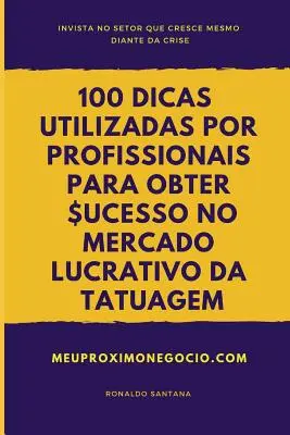 100 Dicas Utilizadas Por Profissionais Para Obter Sucesso No Mercado Lucrativo Da Tatuagem: Invista No Setor Que Cresce Mesmo Diante Da Crise