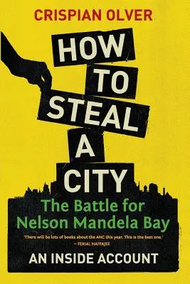 Wie man eine Stadt stiehlt: Der Kampf um Nelson Mandela Bay: Ein Insiderbericht - How to Steal a City: The Battle for Nelson Mandela Bay: An Inside Account