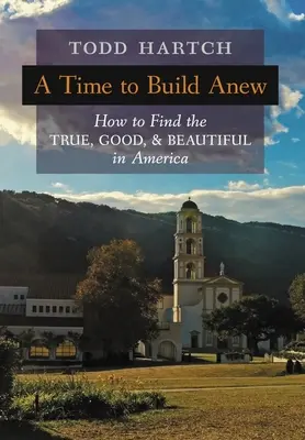 Eine Zeit zum Neuaufbau: Wie man das Wahre, Gute und Schöne in Amerika findet - A Time to Build Anew: How to Find the True, Good, and Beautiful in America