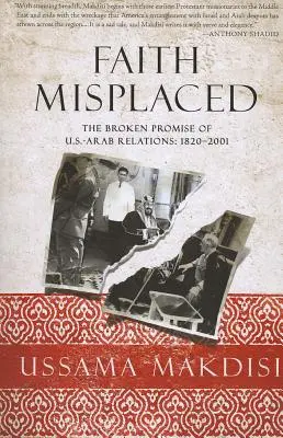 Fehlgeleiteter Glaube: Das gebrochene Versprechen der amerikanisch-arabischen Beziehungen: 1820-2001 - Faith Misplaced: The Broken Promise of U.S.-Arab Relations: 1820-2001