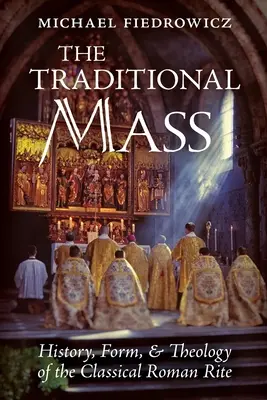 Die traditionelle Messe: Geschichte, Form und Theologie des klassischen römischen Ritus - The Traditional Mass: History, Form, and Theology of the Classical Roman Rite