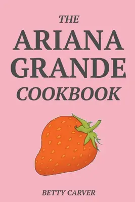 Das Kochbuch von Ariana Grande - The Ariana Grande Cookbook