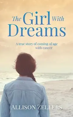 Das Mädchen mit den Träumen: Eine wahre Geschichte über das Erwachsenwerden mit Krebs - The Girl With Dreams: A true story of coming of age with cancer