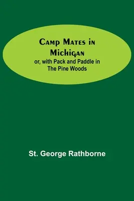 Camp Mates in Michigan; oder, Mit Rucksack und Paddel in den Kiefernwäldern - Camp Mates In Michigan; Or, With Pack And Paddle In The Pine Woods