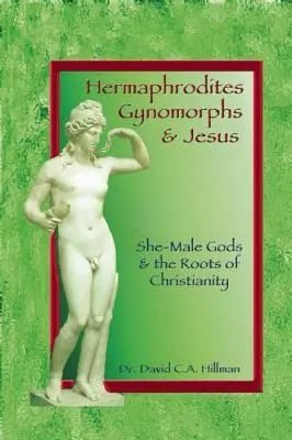 Hermaphroditen, Gynomorphe und Jesus: Männlich-weibliche Götter und die Wurzeln des Christentums - Hermaphrodites, Gynomorphs and Jesus: She-Male Gods and the Roots of Christianity