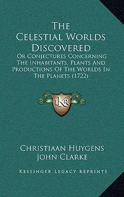 Die entdeckten himmlischen Welten: Oder Vermutungen über die Bewohner, Pflanzen und Produktionen der Welten in den Planeten - The Celestial Worlds Discovered: Or Conjectures Concerning The Inhabitants, Plants And Productions Of The Worlds In The Planets