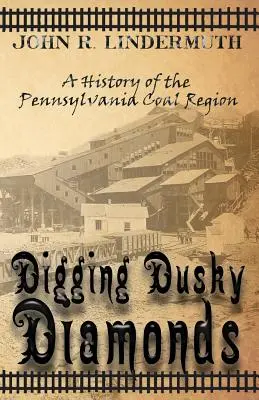 Nach dunklen Diamanten graben: Eine Geschichte des Kohlereviers in Pennsylvania - Digging Dusky Diamonds: A History of the Pennsylvania Coal Region