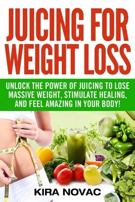 Entsaften zur Gewichtsreduzierung: Die Kraft des Entsaften, um massiv Gewicht zu verlieren, die Heilung anzuregen und sich in Ihrem Körper fantastisch zu fühlen - Juicing for Weight Loss: Unlock the Power of Juicing to Lose Massive Weight, Stimulate Healing, and Feel Amazing in Your Body