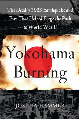 Yokohama brennt: Das tödliche Erdbeben und Feuer von 1923, das den Weg zum Zweiten Weltkrieg ebnete - Yokohama Burning: The Deadly 1923 Earthquake and Fire That Helped Forge the Path to World War II