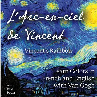 L'Arc-En-Ciel de Vincent / Vincents Regenbogen: Farben lernen auf Französisch und Englisch mit Van Gogh - L'Arc-En-Ciel de Vincent / Vincent's Rainbow: Learn Colors in French and English with Van Gogh