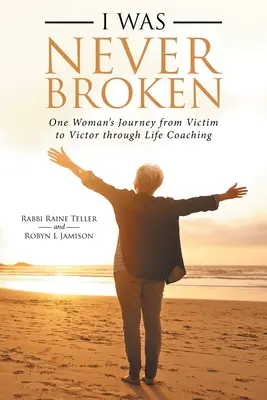 Ich war nie gebrochen: Die Reise einer Frau vom Opfer zum Sieger durch Life Coaching - I Was Never Broken: One Woman's Journey from Victim to Victor Through Life Coaching