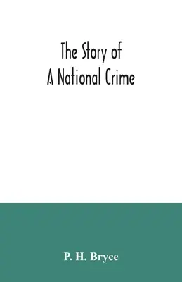 Die Geschichte eines nationalen Verbrechens: ein Appell für Gerechtigkeit an die Indianer Kanadas; die Mündel der Nation, unsere Verbündeten im Revolutionskrieg, ou - The story of a national crime: being an appeal for justice to the Indians of Canada; the wards of the nation, our allies in the Revolutionary War, ou