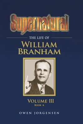 Supernatural - Das Leben William Branhams, Band III (Buch 6) - Supernatural - The Life of William Branham, Volume III (Book 6)