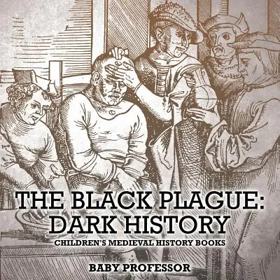 Die Schwarze Pest: Dunkle Geschichte - Kinderbücher zur Geschichte des Mittelalters - The Black Plague: Dark History- Children's Medieval History Books