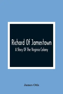 Richard von Jamestown; Eine Geschichte der Kolonie Virginia - Richard Of Jamestown; A Story Of The Virginia Colony