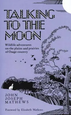 Das Gespräch mit dem Mond: Wildtierabenteuer in den Ebenen und Prärien des Osage-Landes - Talking to the Moon: Wildlife Adventures on the Plains and Prairies of Osage Country