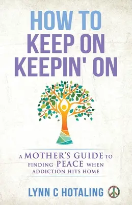 Wie man weitermacht und weitermacht: Der Leitfaden einer Mutter, um Frieden zu finden, wenn die Sucht zu Hause zuschlägt - How to Keep On Keepin' On: A Mother's Guide to Finding Peace When Addiction Hits Home