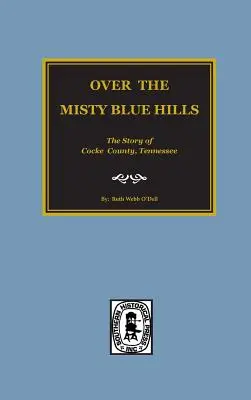 (Cocke County) Über den nebligen blauen Hügeln. die Geschichte von Cocke County, Tn. - (cocke County) Over the Misty Blue Hills. the Story of Cocke County, Tn.