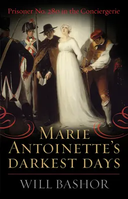 Die dunkelsten Tage der Marie Antoinette: Der Gefangene Nr. 280 in der Conciergerie - Marie Antoinette's Darkest Days: Prisoner No. 280 in the Conciergerie