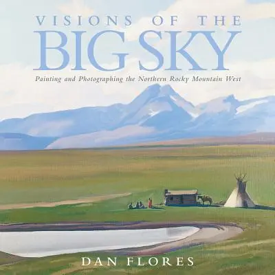 Visions of the Big Sky, 5: Malen und Fotografieren des nördlichen Rocky Mountain Westens - Visions of the Big Sky, 5: Painting and Photographing the Northern Rocky Mountain West