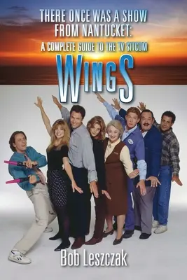 Es war einmal eine Show aus Nantucket: Ein kompletter Leitfaden für die TV-Sitcom Wings - There Once Was a Show from Nantucket: A Complete Guide to the TV Sitcom Wings