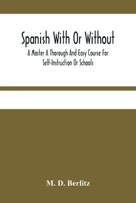 Spanisch mit oder ohne Meister Ein gründlicher und leichter Kurs für den Selbstunterricht oder die Schule - Spanish With Or Without A Master A Thorough And Easy Course For Self-Instruction Or Schools